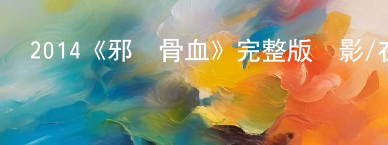 代忠宇發布2014《邪惡骨血》完整版電影/在線觀看/百度云-美劇天堂